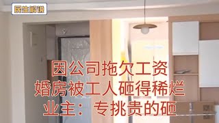 因公司拖欠工资，婚房被工人砸得稀烂！业主：专挑贵的砸