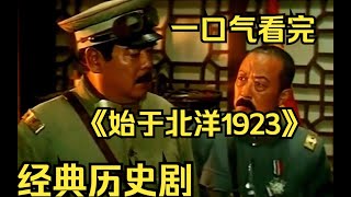 一口氣看完經典歷史劇【始於北洋1923】曹錕賄選當大總統  張作霖出師有名！