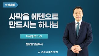 순복음부천교회 2022년 11월 13일 주일3부예배 이사야 51:1-3'사막을 에덴으로 만드시는 하나님'-정원일 목사