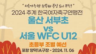 2024 추계 연맹전ㅣ울산 서부초 vs 서울 WFC U12ㅣ중등부 조별 예선ㅣ포항 양덕1A구장ㅣ지속가능한 환동해 중심 도시 포항! 2024 추계한국여자축구연맹전ㅣ24.11.06