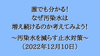 ～誰でも分かる！　なぜ汚染水は増え続けるのか考えてみよう！～　汚　染　水　を　減　ら　す　止　水　対　策　～（2022年12月10日）