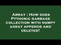 Array : How does Pythonic garbage collection with numpy array appends and deletes?