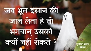 जब भूत इंसान की जान लेता है तो भगवान् उसको क्यों नहीं रोकते? - पुलकित मोहन सिंगला