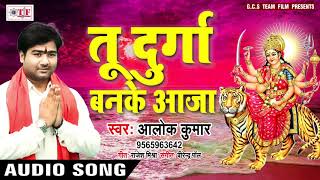 आ गया #Alok Kumar का नवरात्र गीत #Tu Durga Banke Aaja ~ Bhojpuri Devi Song 2018 #Agaman Sherawali Ke