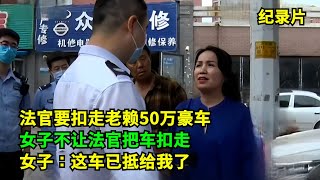 法官要扣走老赖50万豪车，老赖姐姐不让法官把车扣走！女子：这车弟弟已抵给我了！