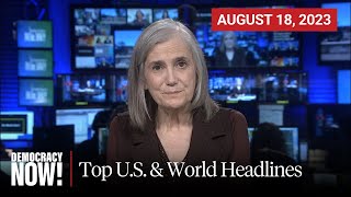 Top U.S. \u0026 World Headlines — August 18, 2023