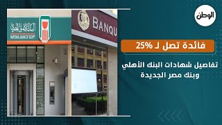 عاجل.. تفاصيل شهادات البنك الأهلي وبنك مصر الجديدة .. فائدة تصل لـ 25% .. اعرف إزاي تستفيد منها