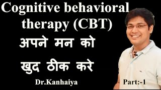 Cognitive behavioral therapy part:-1,अपने मन को खुद ठीक करे ..By:-Dr.Kanhaiya
