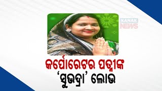 କର୍ପୋରେଟର ପତ୍ନୀଙ୍କ ସୁଭଦ୍ରା ଲୋଭ | Corporator's Wife Applied For Subhadra Yojana | Kanak News Digital