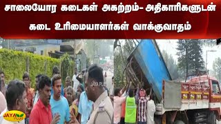 சாலையோர கடைகள் அகற்றப்பட்டதால் அதிகாரிகளுடன் கடை உரிமையாளர்கள் வாக்‍குவாதம் | RoadSide Shops Removed