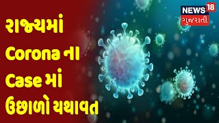 રાજ્યમાં Corona ના Case માં ઉછાળો યથાવત | News18 Gujarati