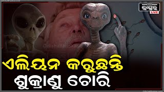 ମଣିଷ ସ୍ପର୍ମ ଚୋରି କରୁଛନ୍ତି ଏଲିୟନ... ଏମିତି କିଛି ଦାବି କଲେ ୟୁଏଫଓ ଏକ୍ସପର୍ଟ...