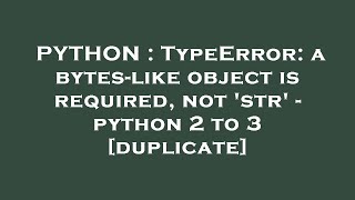 PYTHON : TypeError: a bytes-like object is required, not 'str' - python 2 to 3