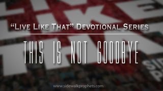 This Is Not Goodbye- Sidewalk Prophets "Live Like That" Devo Series