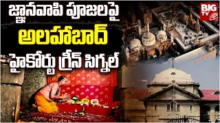 Gyanvapi Case Updates | జ్ఞానవాపి పూజలపై అలహాబాద్ హైకోర్టు గ్రీన్ సిగ్నల్ | BIG TV