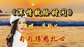 乔玲儿一首《深情败给时间》，歌词句句伤感扎心，唱哭多少痴情人