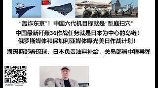 “轰炸东京”！中国最新歼轰36作战任务就是日本为中心的岛链！俄罗斯媒体和保加利亚媒体曝光美日作战计划！海玛斯部署琉球，日本负责油料补给，关岛部署中程导弹，中国六代机目标就是”犁庭扫穴“