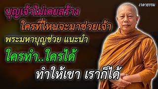 บุญเจ้าไม่เคยสร้าง ใครที่ไหนจะมาช่วยเจ้า พระมหาบุญช่วย แนะนำ ใครทำใครได้ ทำให้เขา เราก็ได้ เวลาธรรม