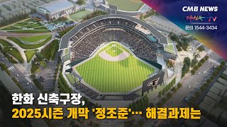 [대전뉴스] 한화 신축구장, 2025시즌 개막 '정조준'... 해결 과제는?