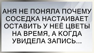 АНЯ НЕ ПОНЯЛА ПОЧЕМУ СОСЕДКА НАСТАИВАЕТ ОСТАВИТЬ У НЕЁ ЦВЕТЫ НА ВРЕМЯ, А КОГДА УВИДЕЛА ЗАПИСЬ...