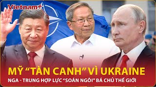 Chuyên gia: Mỹ “tàn canh” vì Ukraine, Nga - Trung Quốc hợp lực “soán ngôi” bá chủ thế giới | BLQT