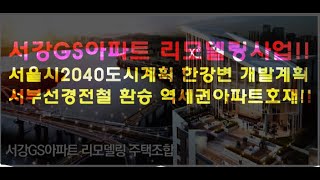 마포 한강변  서강GS 아파트 24년 4월 조합 총회 리모델링 추진 중 !! 서울시 2040도시계획 한강변 개발계획 !! 부동산 정보 드립니다.