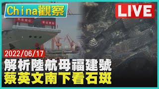 【0617China觀察LIVE】陸航母福建號將載殲-35戰機　陸禁台石斑魚.總統南下視察