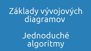 Základy vývojových diagramov a Jednoduché algoritmy