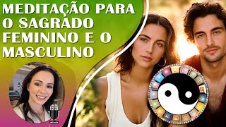 MEDITAÇÃO PARA O SAGRADO FEMININO E O SAGRADO MASCULINO | EQUILÍBRIO YIN \u0026 YANG.