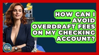 How Can I Avoid Overdraft Fees On My Checking Account? - Ask Your Bank Teller