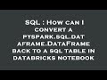SQL : How can I convert a pyspark.sql.dataframe.DataFrame back to a sql table in databricks notebook
