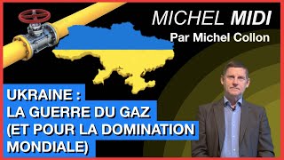 UKRAINE : LA GUERRE DU GAZ (ET POUR LA DOMINATION MONDIALE) - MICHEL MIDI