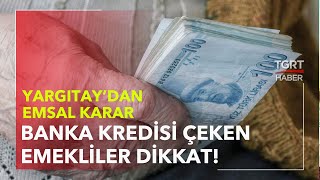 Banka Kredisi Çeken Emekliler Dikkat - Yargıtay'dan Emsal Karar