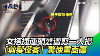 我的頭髮一大撮不見！女搭捷運驚見「剪髮怪客」驚悚畫面曝｜三立新聞網SETN.com