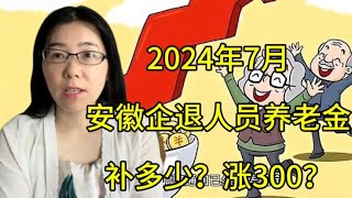 2024年7月安徽企退人员养老金，补多少？涨300吗？