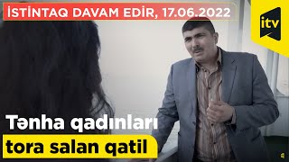 “Tənha qadınları tora salan qatil” İstintaq davam edir, 17.06.2022