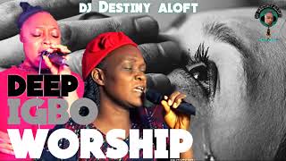 deep igbo worship songs 2021 early morning worship mix by dj destiny aloft ft chinyere uzoegbu/gift
