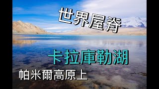 世界屋脊帕米爾高原上的湖泊《卡拉庫勒湖》#Lake  Karakul