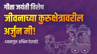 जीवनाच्या कुरुक्षेत्रावरील अर्जुन मी! - ध्यानगुरू अश्विन देशपांडे | आत्मभान ध्यानसाधना #atmabhan