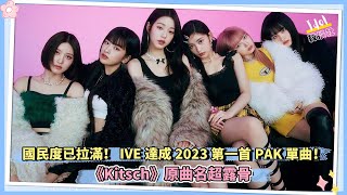 國民度已拉滿！IVE達成2023第一首PAK單曲！《Kitsch》原曲名超露骨