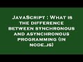 JavaScript : What is the difference between synchronous and asynchronous programming (in node.js)
