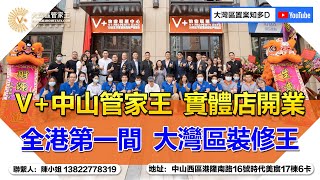 【V+大灣區管家王】管家王中山門店開業 | 全港第一間 大灣區裝修王 | 實體店開業大吉