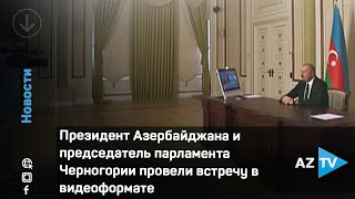 Президент Азербайджана и председатель парламента Черногории провели встречу в видеоформате