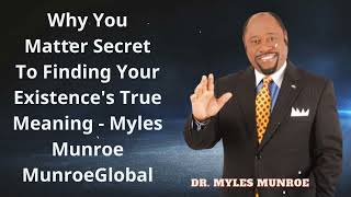 Why You Matter Secret To Finding Your Existence's True Meaning - Myles Munroe MunroeGlobal