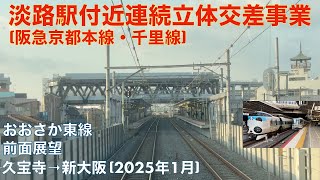 【淡路駅付近連続立体交差事業 (阪急京都本線・千里線)】おおさか東線・放出→新大阪 (2025年1月)【前面展望】