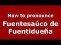 How to pronounce Fuentesaúco de Fuentidueña (Spanish/Spain) - PronounceNames.com