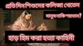 রোজ শিশুদের কলিজা খেতেন বেগম। পৃথিবীর সবচেয়ে নিষ্ঠুর রানীর ইতিহাস|#history