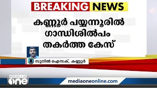 പയ്യന്നൂരിൽ ഗാന്ധി ശില്പം തകർത്ത കേസിൽ രണ്ട് ഡിവൈ എഫ് ഐ പ്രവർത്തകർ അറസ്റ്റിൽ