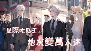 【星際吃瓜王：炮灰變萬人迷】完結，雙男主角，穿進星際小說，成了舔狗炮灰攻五。原本只想做一線吃瓜群眾，卻不知何時開始成為各大主角的「目標」。笨蛋奶狗送花，冷淡霸總送鍊子，連萬人迷主角受也開始追求他…