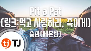 [TJ노래방] Pit a Pat(링크:먹고사랑하라, 죽이게OST) - 승관(세븐틴) / TJ Karaoke